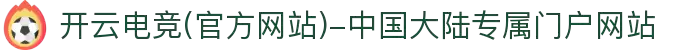 开云电竞(官方网站)-中国大陆专属门户网站